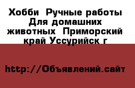 Хобби. Ручные работы Для домашних животных. Приморский край,Уссурийск г.